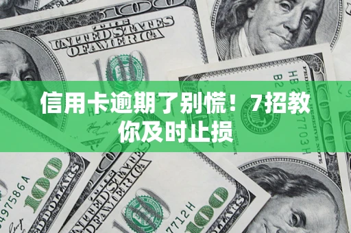 北京信用卡逾期了别慌！7招教你及时止损