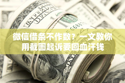 北京微信借条不作数？一文教你用截图起诉要回血汗钱