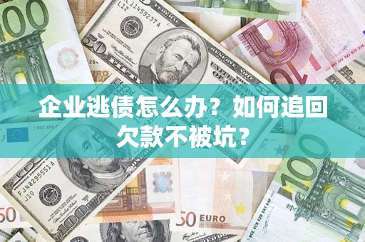 北京企业逃债怎么办？如何追回欠款不被坑？