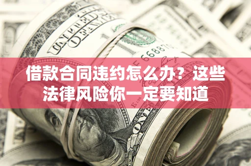 北京借款合同违约怎么办？这些法律风险你一定要知道