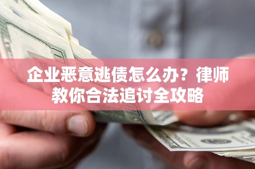 北京企业恶意逃债怎么办？律师教你合法追讨全攻略