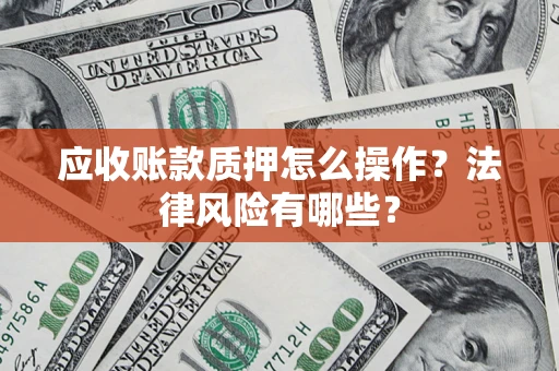 北京应收账款质押怎么操作？法律风险有哪些？