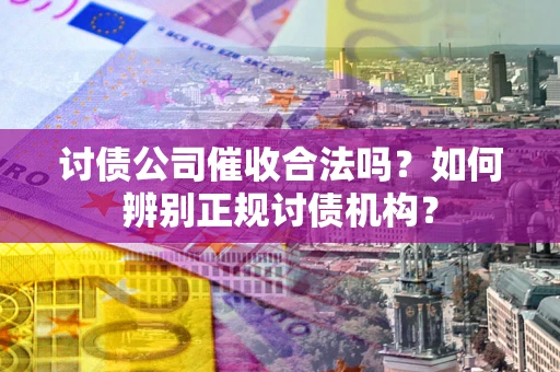 北京讨债公司催收合法吗？如何辨别正规讨债机构？