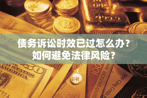 北京债务诉讼时效已过怎么办？如何避免法律风险？