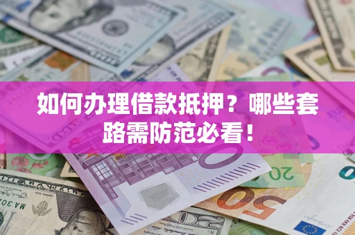 北京如何办理借款抵押？哪些套路需防范必看！