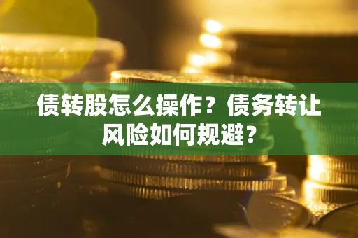 北京债转股怎么操作？债务转让风险如何规避？