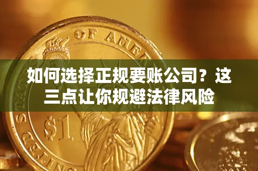 北京如何选择正规要账公司？这三点让你规避法律风险