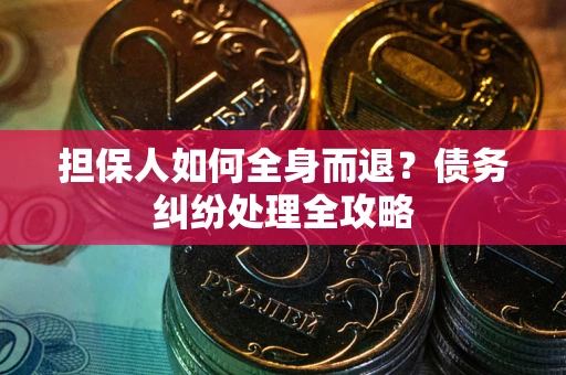 北京担保人如何全身而退？债务纠纷处理全攻略