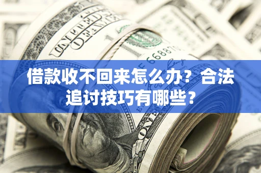 北京借款收不回来怎么办？合法追讨技巧有哪些？