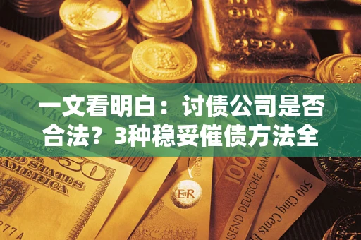 北京一文看明白：讨债公司是否合法？3种稳妥催债方法全解析