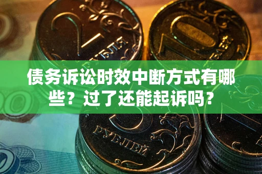 北京债务诉讼时效中断方式有哪些？过了还能起诉吗？