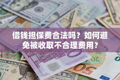 北京借钱担保费合法吗？如何避免被收取不合理费用？