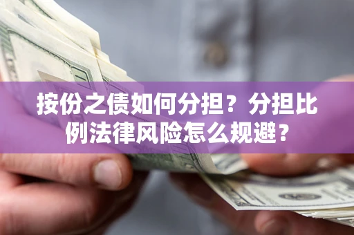 北京按份之债如何分担？分担比例法律风险怎么规避？