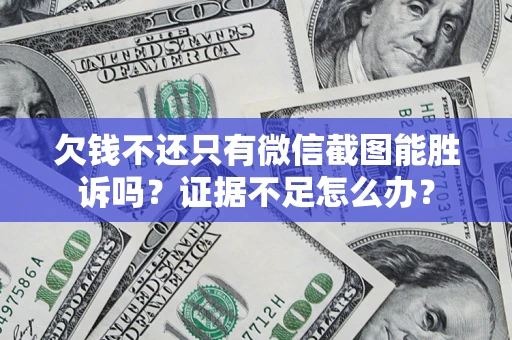 北京欠钱不还只有微信截图能胜诉吗？证据不足怎么办？