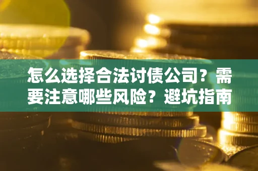 北京怎么选择合法讨债公司？需要注意哪些风险？避坑指南来了！