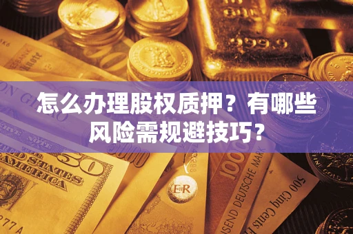 北京怎么办理股权质押？有哪些风险需规避技巧？