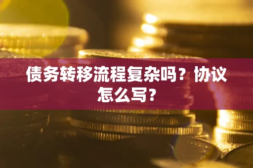 北京债务转移流程复杂吗？协议怎么写？