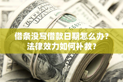 北京借条没写借款日期怎么办?法律效力如何补救? 北京借条没写借款日期怎么办?法律效力如何补救?
