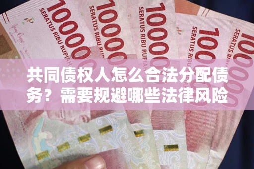 北京共同债权人怎么合法分配债务？需要规避哪些法律风险？