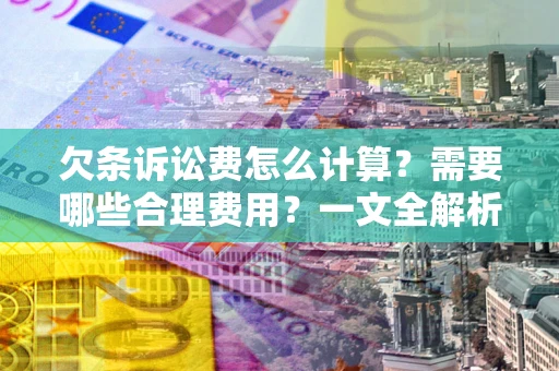 北京欠条诉讼费怎么计算？需要哪些合理费用？一文全解析