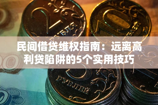 北京民间借贷维权指南：远离高利贷陷阱的5个实用技巧
