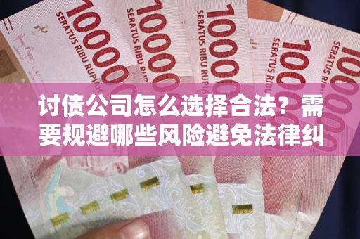 北京讨债公司怎么选择合法?需要规避哪些风险避免法律纠纷? 北京讨债公司怎么选择合法?需要规避哪些风险避免法律纠纷?