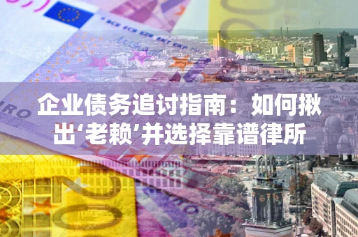 北京企业债务追讨指南：如何揪出‘老赖’并选择靠谱律所