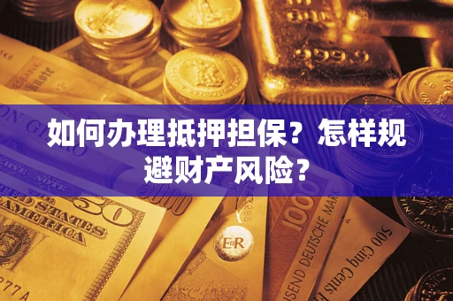 北京如何办理抵押担保？怎样规避财产风险？