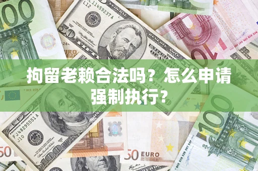 北京拘留老赖合法吗？怎么申请强制执行？