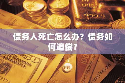 北京债务人死亡怎么办？债务如何追偿？