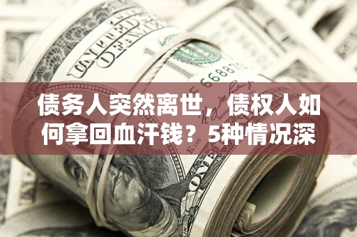 北京债务人突然离世，债权人如何拿回血汗钱？5种情况深度解析