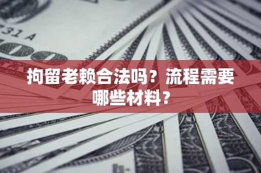 北京拘留老赖合法吗？流程需要哪些材料？