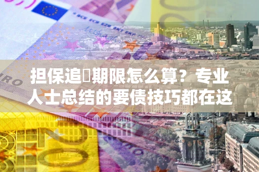 北京担保追償期限怎么算？专业人士总结的要债技巧都在这里了