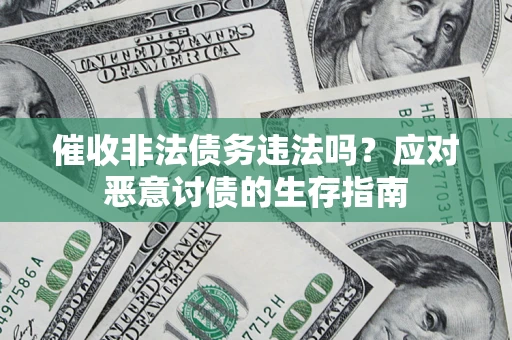北京催收非法债务违法吗？应对恶意讨债的生存指南