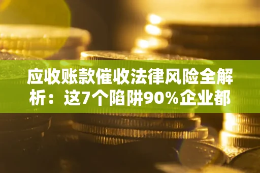 北京应收账款催收法律风险全解析：这7个陷阱90%企业都踩过（含合规应对指南）