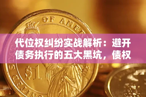 北京代位权纠纷实战解析：避开债务执行的五大黑坑，债权人必看指南