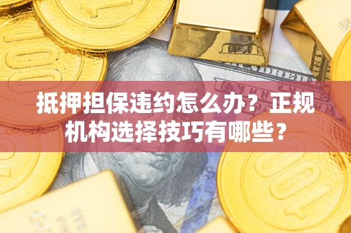 北京抵押担保违约怎么办？正规机构选择技巧有哪些？