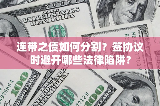 北京连带之债如何分割？签协议时避开哪些法律陷阱？