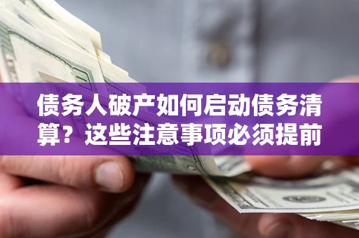 北京债务人破产如何启动债务清算？这些注意事项必须提前知道