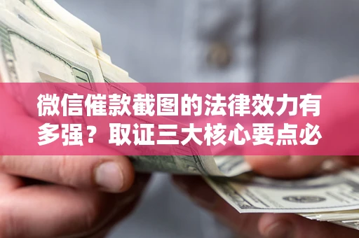 北京微信催款截图的法律效力有多强？取证三大核心要点必须知道！