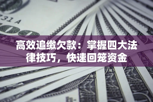 北京高效追缴欠款：掌握四大法律技巧，快速回笼资金