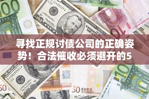 北京寻找正规讨债公司的正确姿势！合法催收必须避开的5大雷区