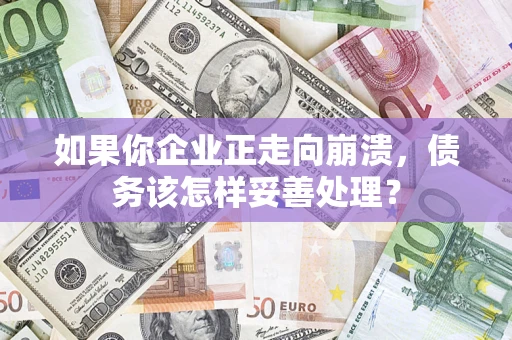 北京如果你企业正走向崩溃，债务该怎样妥善处理？