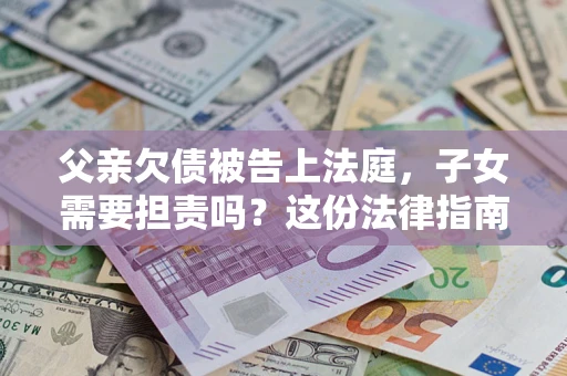 北京父亲欠债被告上法庭，子女需要担责吗？这份法律指南必须看完