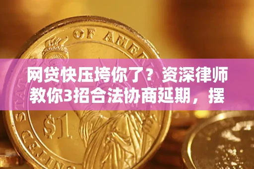 北京网贷快压垮你了？资深律师教你3招合法协商延期，摆脱暴力催收！