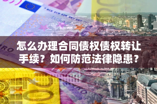 北京怎么办理合同债权债权转让手续？如何防范法律隐患？