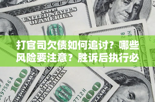 北京打官司欠债如何追讨？哪些风险要注意？胜诉后执行必看！