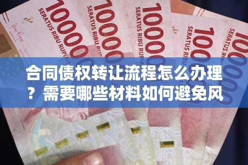 北京合同债权转让流程怎么办理？需要哪些材料如何避免风险？