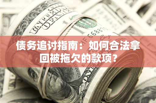 北京债务追讨指南：如何合法拿回被拖欠的款项？
