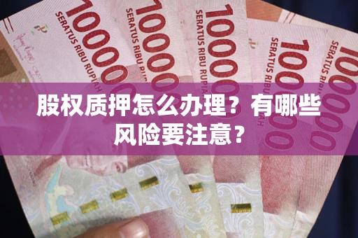 北京股权质押怎么办理？有哪些风险要注意？